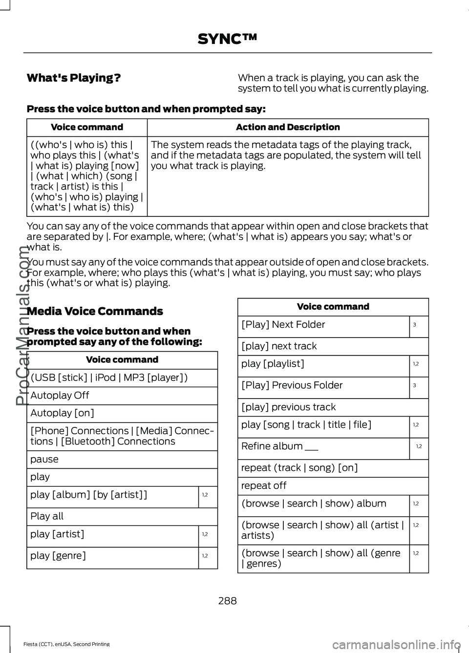 FORD FIESTA 2015  Owners Manual What's Playing?
When a track is playing, you can ask the
system to tell you what is currently playing.
Press the voice button and when prompted say: Action and Description
Voice command
The system