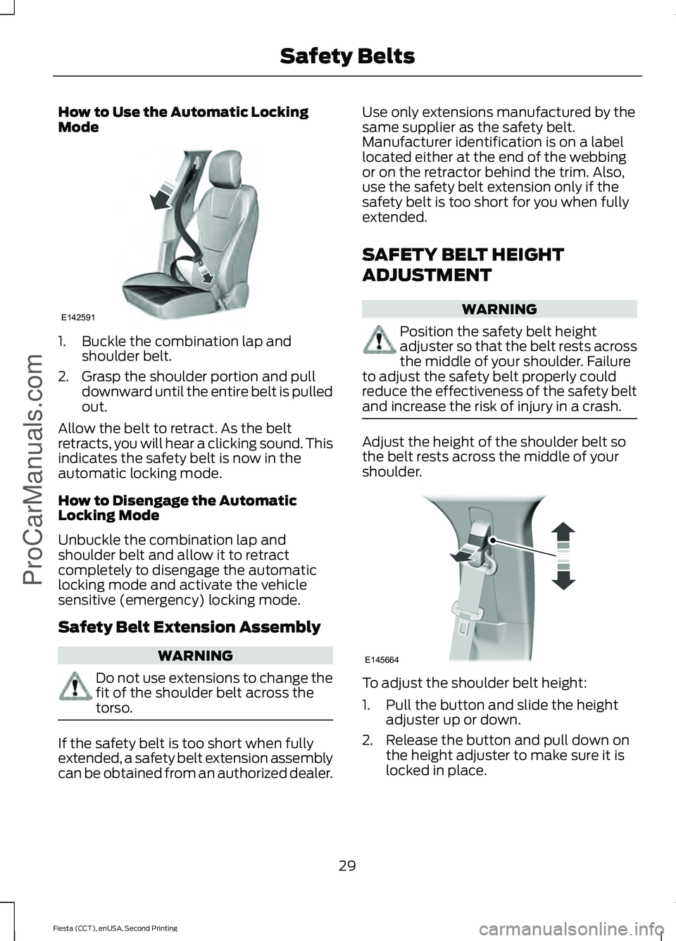 FORD FIESTA 2015 Owners Guide How to Use the Automatic Locking
Mode
1. Buckle the combination lap and
shoulder belt.
2. Grasp the shoulder portion and pull downward until the entire belt is pulled
out.
Allow the belt to retract. A FORD FIESTA 2015 Owners Guide How to Use the Automatic Locking
Mode
1. Buckle the combination lap and
shoulder belt.
2. Grasp the shoulder portion and pull downward until the entire belt is pulled
out.
Allow the belt to retract. A
