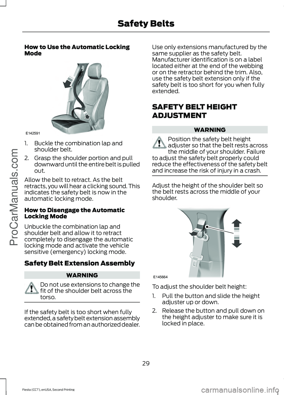 FORD FIESTA 2015 Owners Guide How to Use the Automatic Locking
Mode
1. Buckle the combination lap and
shoulder belt.
2. Grasp the shoulder portion and pull downward until the entire belt is pulled
out.
Allow the belt to retract. A