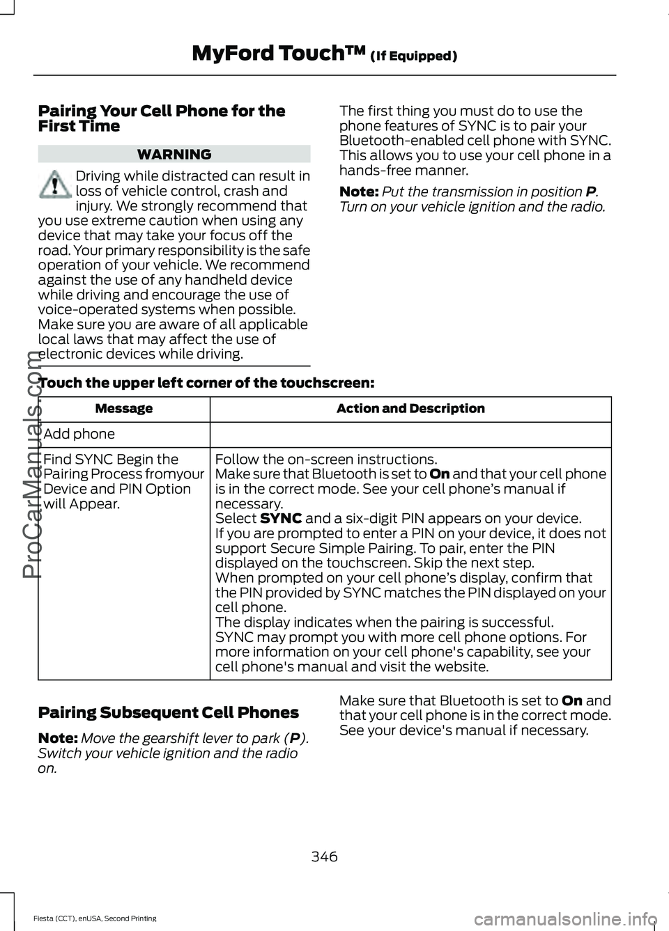 FORD FIESTA 2015 Owners Manual Pairing Your Cell Phone for the
First Time
WARNING
Driving while distracted can result in
loss of vehicle control, crash and
injury. We strongly recommend that
you use extreme caution when using any
d FORD FIESTA 2015 Owners Manual Pairing Your Cell Phone for the
First Time
WARNING
Driving while distracted can result in
loss of vehicle control, crash and
injury. We strongly recommend that
you use extreme caution when using any
d