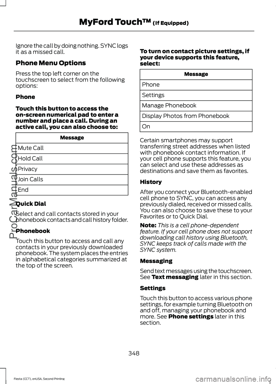 FORD FIESTA 2015 Owners Manual Ignore the call by doing nothing. SYNC logs
it as a missed call.
Phone Menu Options
Press the top left corner on the
touchscreen to select from the following
options:
Phone
Touch this button to access FORD FIESTA 2015 Owners Manual Ignore the call by doing nothing. SYNC logs
it as a missed call.
Phone Menu Options
Press the top left corner on the
touchscreen to select from the following
options:
Phone
Touch this button to access