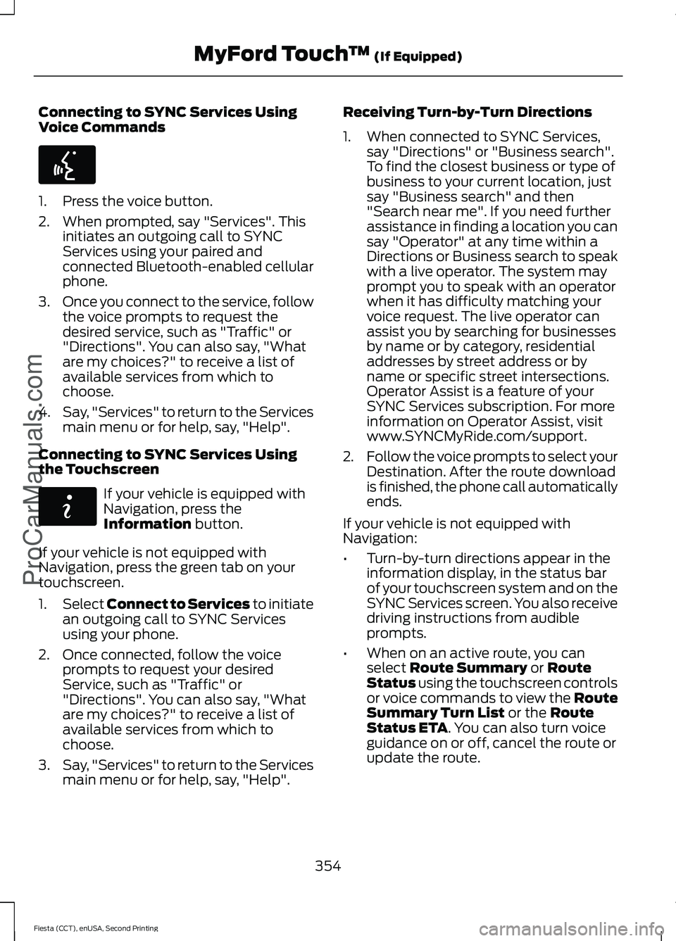 FORD FIESTA 2015 Owners Manual Connecting to SYNC Services Using
Voice Commands
1. Press the voice button.
2. When prompted, say "Services". This
initiates an outgoing call to SYNC
Services using your paired and
connected B FORD FIESTA 2015 Owners Manual Connecting to SYNC Services Using
Voice Commands
1. Press the voice button.
2. When prompted, say "Services". This
initiates an outgoing call to SYNC
Services using your paired and
connected B