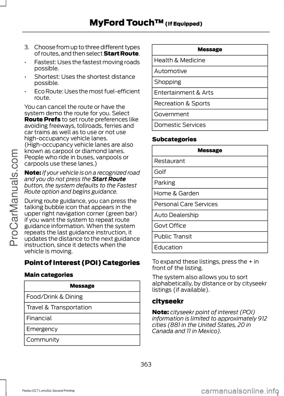 FORD FIESTA 2015 Owners Manual 3.
Choose from up to three different types
of routes, and then select Start Route.
• Fastest: Uses the fastest moving roads
possible.
• Shortest: Uses the shortest distance
possible.
• Eco Route FORD FIESTA 2015 Owners Manual 3.
Choose from up to three different types
of routes, and then select Start Route.
• Fastest: Uses the fastest moving roads
possible.
• Shortest: Uses the shortest distance
possible.
• Eco Route