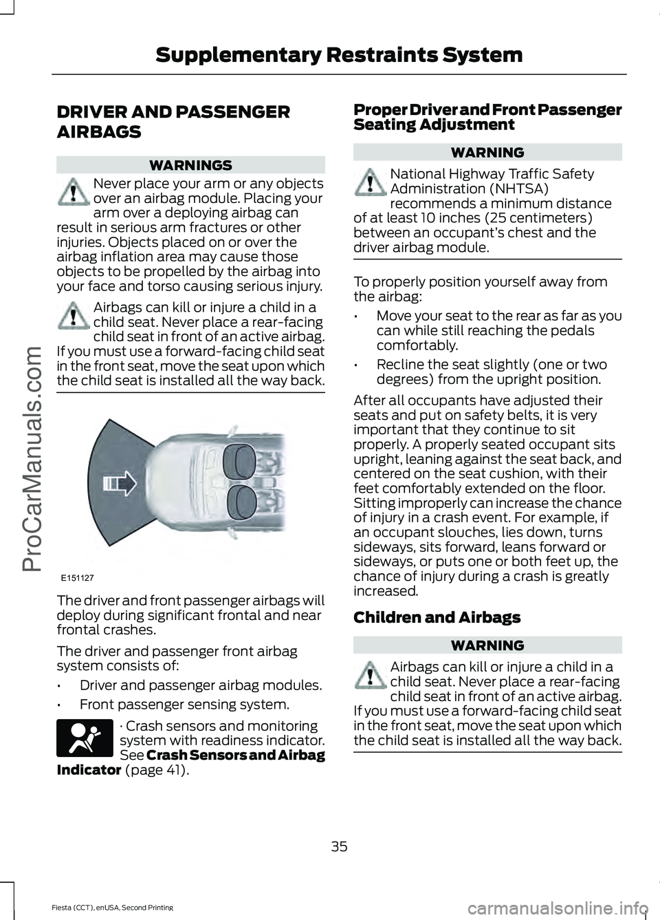 FORD FIESTA 2015  Owners Manual DRIVER AND PASSENGER
AIRBAGS
WARNINGS
Never place your arm or any objects
over an airbag module. Placing your
arm over a deploying airbag can
result in serious arm fractures or other
injuries. Objects