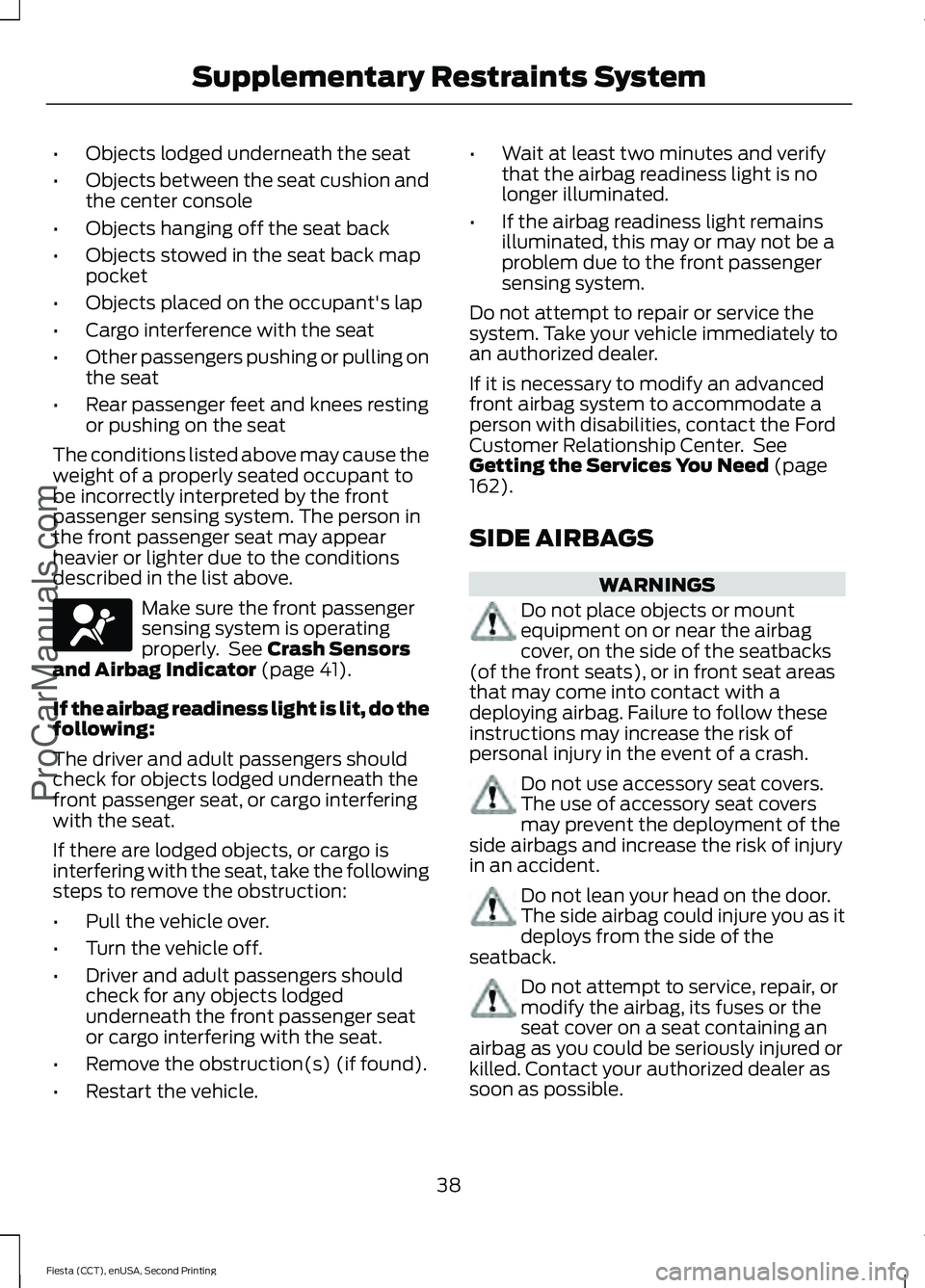 FORD FIESTA 2015 Service Manual •
Objects lodged underneath the seat
• Objects between the seat cushion and
the center console
• Objects hanging off the seat back
• Objects stowed in the seat back map
pocket
• Objects plac