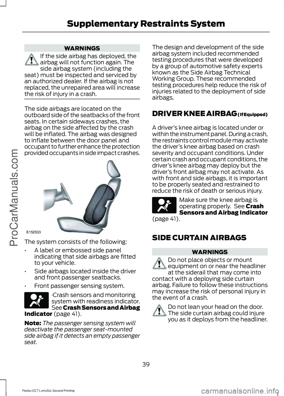 FORD FIESTA 2015 Service Manual WARNINGS
If the side airbag has deployed, the
airbag will not function again. The
side airbag system (including the
seat) must be inspected and serviced by
an authorized dealer. If the airbag is not
r FORD FIESTA 2015 Service Manual WARNINGS
If the side airbag has deployed, the
airbag will not function again. The
side airbag system (including the
seat) must be inspected and serviced by
an authorized dealer. If the airbag is not
r