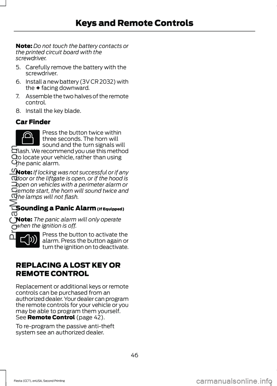 FORD FIESTA 2015 Service Manual Note:
Do not touch the battery contacts or
the printed circuit board with the
screwdriver.
5. Carefully remove the battery with the screwdriver.
6. Install a new battery (3V CR 2032) with
the + facing FORD FIESTA 2015 Service Manual Note:
Do not touch the battery contacts or
the printed circuit board with the
screwdriver.
5. Carefully remove the battery with the screwdriver.
6. Install a new battery (3V CR 2032) with
the + facing