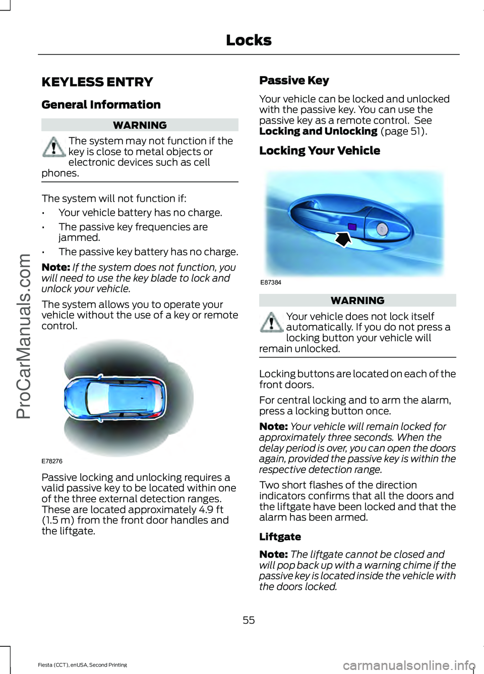 FORD FIESTA 2015 Workshop Manual KEYLESS ENTRY
General Information
WARNING
The system may not function if the
key is close to metal objects or
electronic devices such as cell
phones. The system will not function if:
•
Your vehicle 