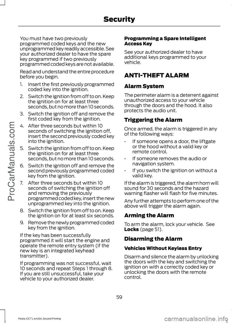 FORD FIESTA 2015  Owners Manual You must have two previously
programmed coded keys and the new
unprogrammed key readily accessible. See
your authorized dealer to have the spare
key programmed if two previously
programmed coded keys 