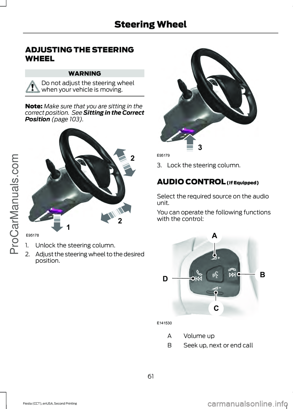 FORD FIESTA 2015  Owners Manual ADJUSTING THE STEERING
WHEEL
WARNING
Do not adjust the steering wheel
when your vehicle is moving.
Note:
Make sure that you are sitting in the
correct position.  See Sitting in the Correct
Position (p