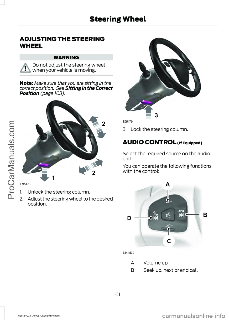 FORD FIESTA 2015 Repair Manual ADJUSTING THE STEERING
WHEEL
WARNING
Do not adjust the steering wheel
when your vehicle is moving.
Note:
Make sure that you are sitting in the
correct position.  See Sitting in the Correct
Position (p