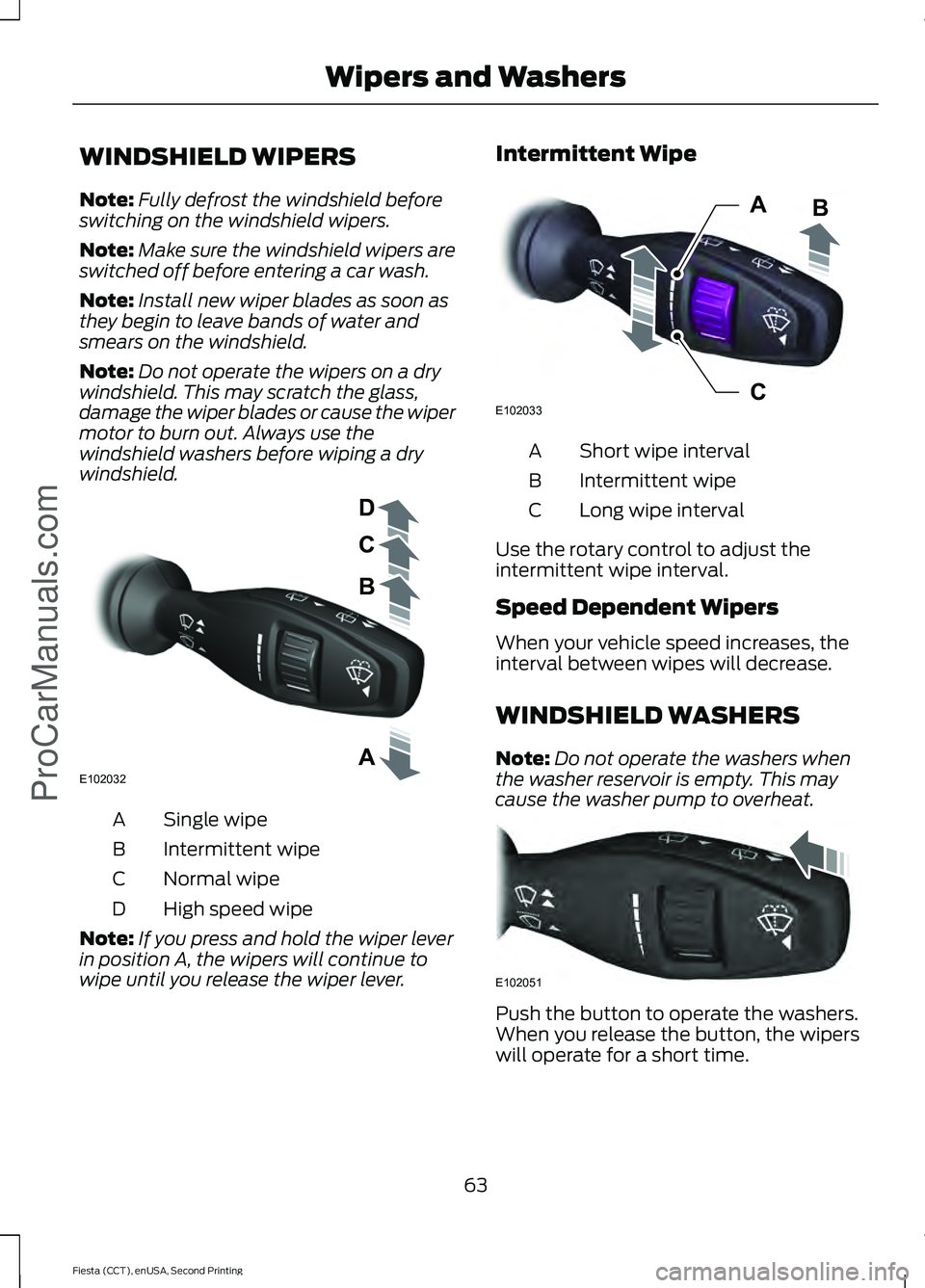 FORD FIESTA 2015  Owners Manual WINDSHIELD WIPERS
Note:
Fully defrost the windshield before
switching on the windshield wipers.
Note: Make sure the windshield wipers are
switched off before entering a car wash.
Note: Install new wip