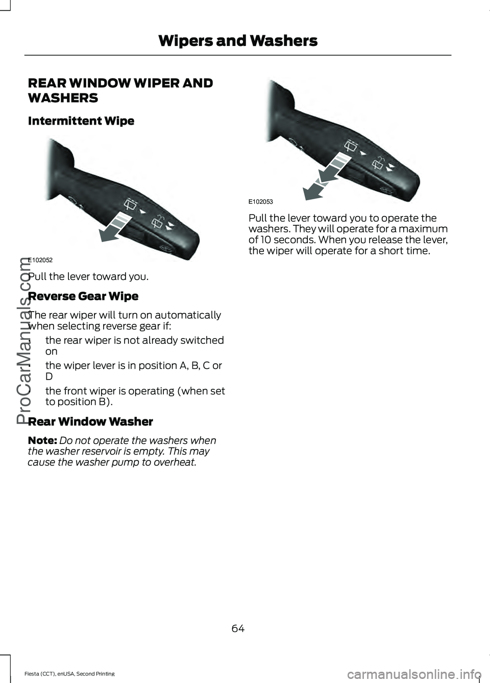 FORD FIESTA 2015 Repair Manual REAR WINDOW WIPER AND
WASHERS
Intermittent Wipe
Pull the lever toward you.
Reverse Gear Wipe
The rear wiper will turn on automatically
when selecting reverse gear if:
•
the rear wiper is not already