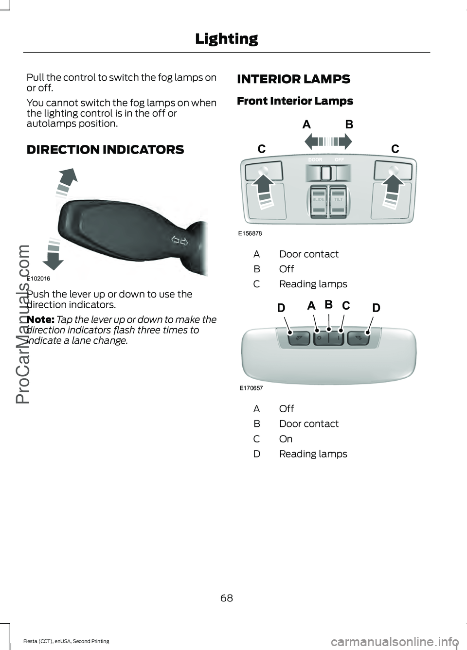 FORD FIESTA 2015 Manual PDF Pull the control to switch the fog lamps on
or off.
You cannot switch the fog lamps on when
the lighting control is in the off or
autolamps position.
DIRECTION INDICATORS
Push the lever up or down to 