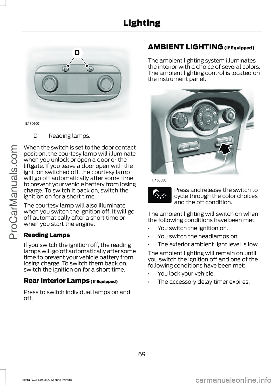 FORD FIESTA 2015 Manual PDF Reading lamps.
D
When the switch is set to the door contact
position, the courtesy lamp will illuminate
when you unlock or open a door or the
liftgate. If you leave a door open with the
ignition switc