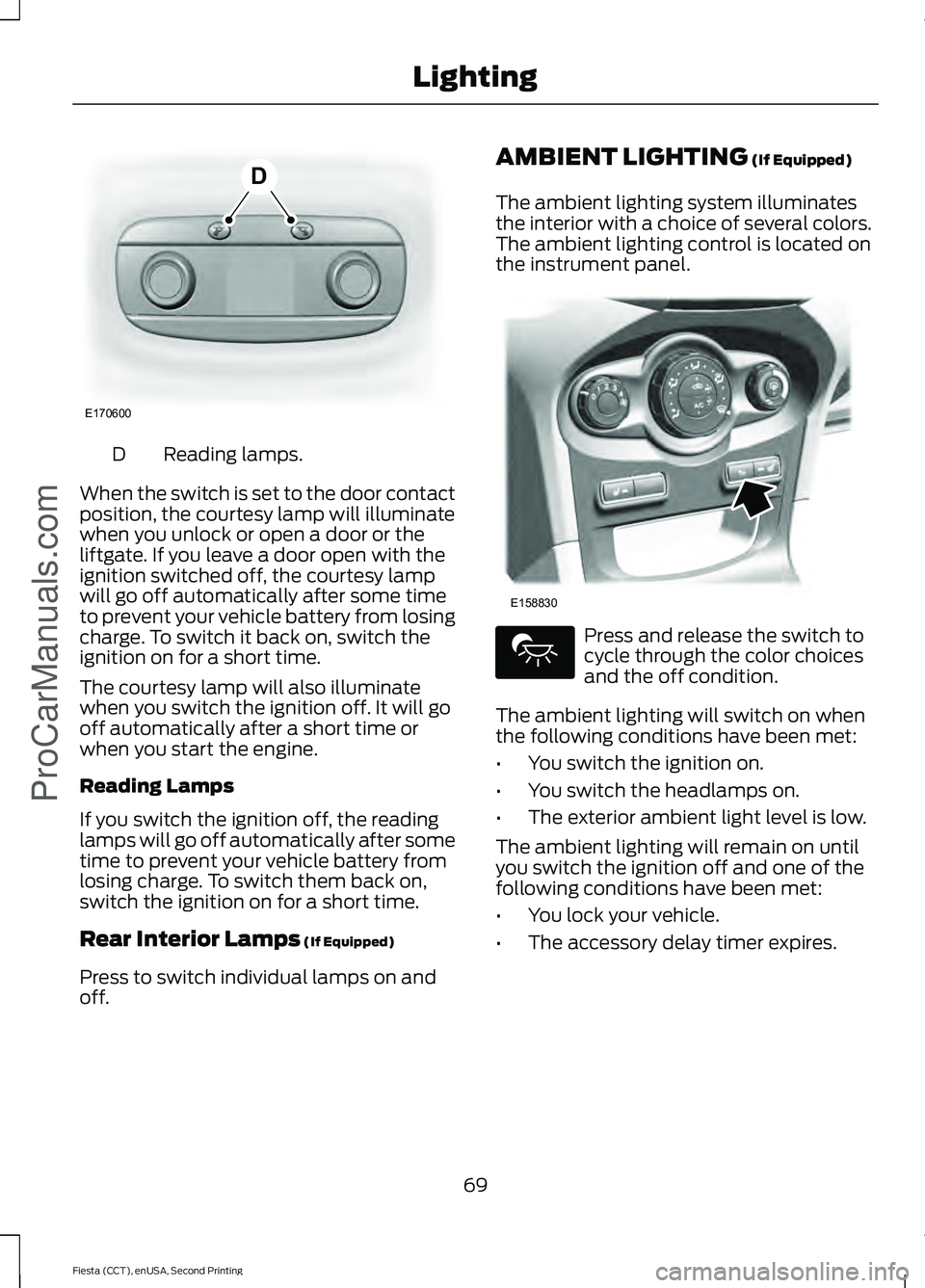 FORD FIESTA 2015  Owners Manual Reading lamps.
D
When the switch is set to the door contact
position, the courtesy lamp will illuminate
when you unlock or open a door or the
liftgate. If you leave a door open with the
ignition switc