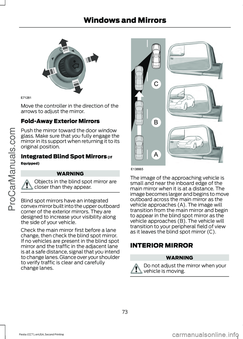 FORD FIESTA 2015 Manual PDF Move the controller in the direction of the
arrows to adjust the mirror.
Fold-Away Exterior Mirrors
Push the mirror toward the door window
glass. Make sure that you fully engage the
mirror in its supp