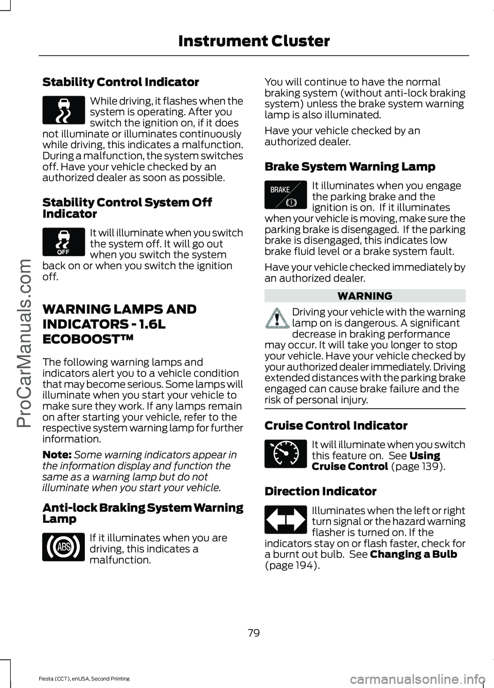 FORD FIESTA 2015 Manual Online Stability Control Indicator
While driving, it flashes when the
system is operating. After you
switch the ignition on, if it does
not illuminate or illuminates continuously
while driving, this indicate