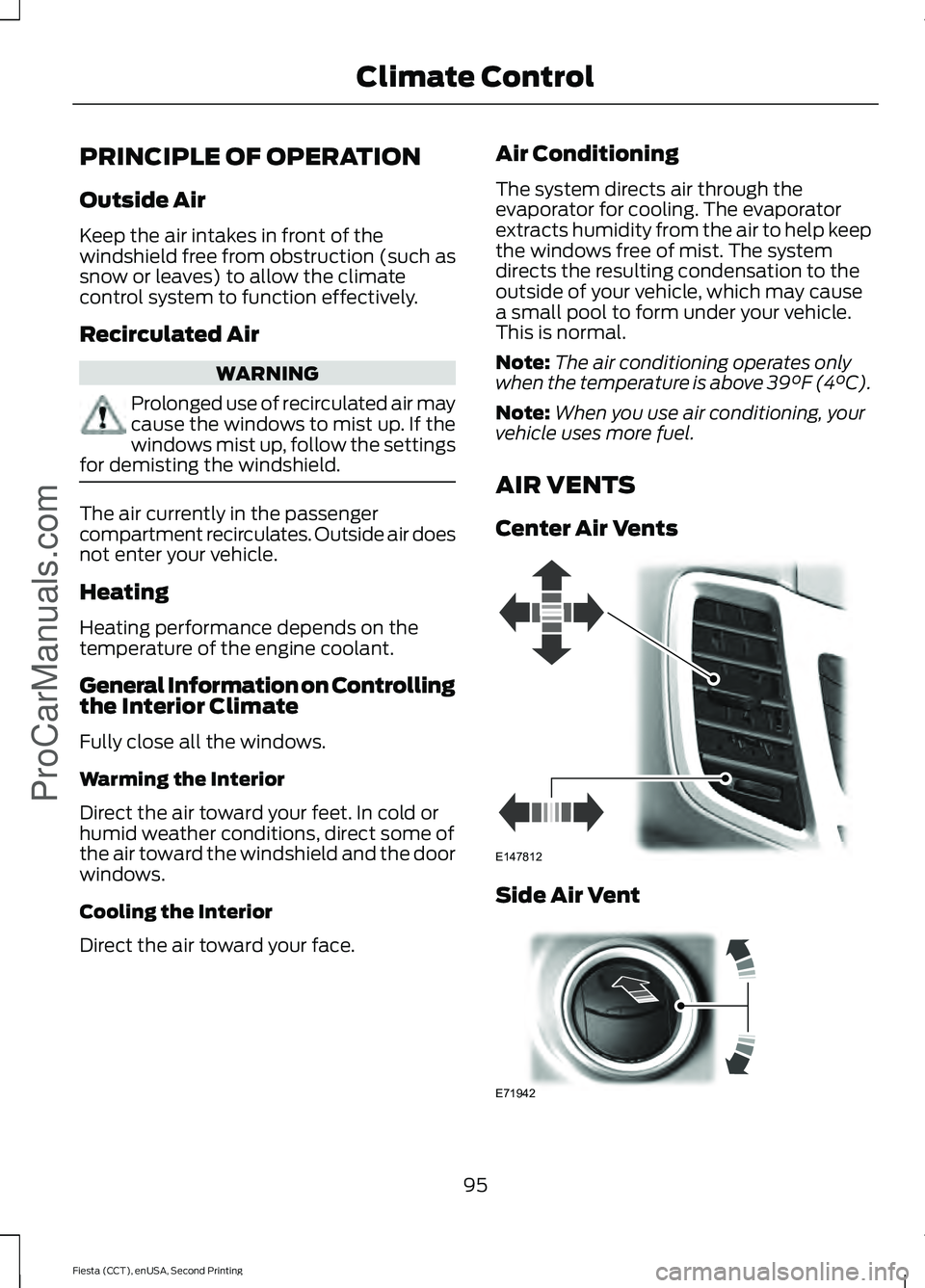 FORD FIESTA 2015 Owners Manual PRINCIPLE OF OPERATION
Outside Air
Keep the air intakes in front of the
windshield free from obstruction (such as
snow or leaves) to allow the climate
control system to function effectively.
Recircula FORD FIESTA 2015 Owners Manual PRINCIPLE OF OPERATION
Outside Air
Keep the air intakes in front of the
windshield free from obstruction (such as
snow or leaves) to allow the climate
control system to function effectively.
Recircula