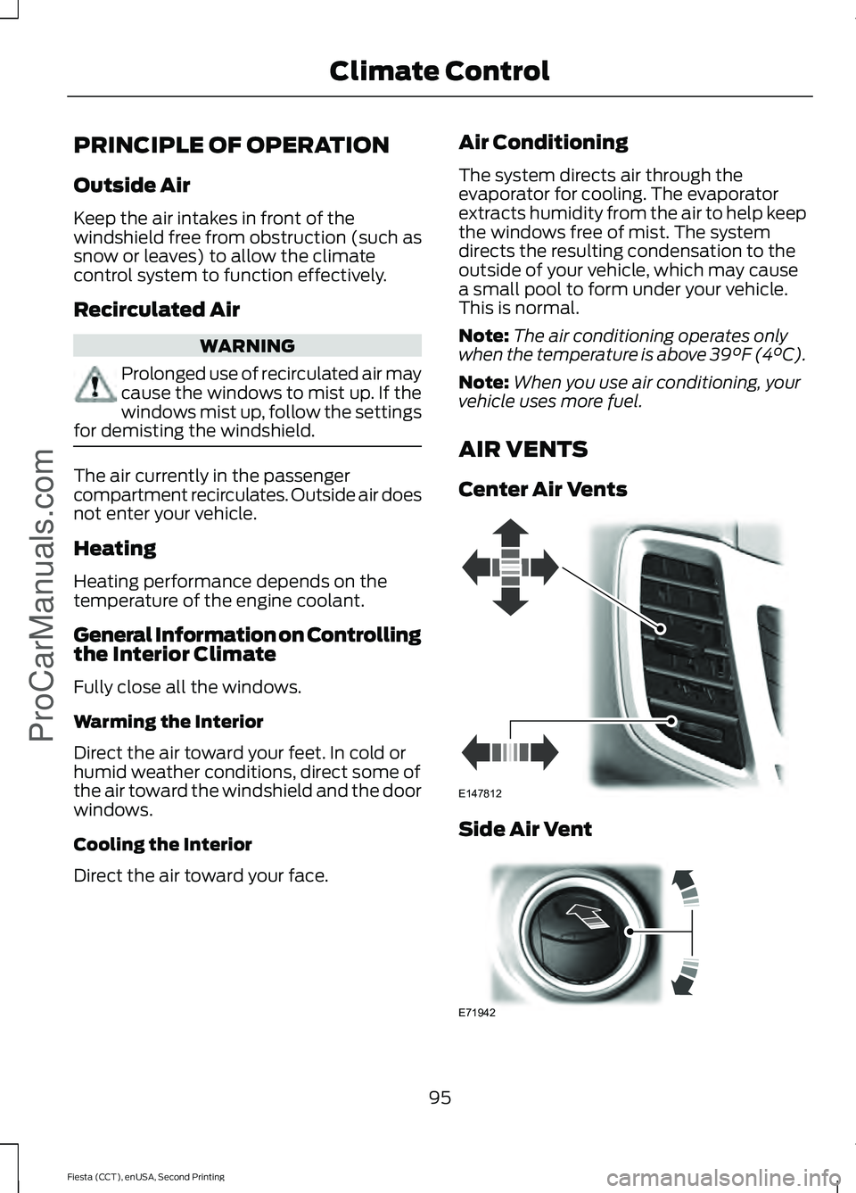 FORD FIESTA 2015  Owners Manual PRINCIPLE OF OPERATION
Outside Air
Keep the air intakes in front of the
windshield free from obstruction (such as
snow or leaves) to allow the climate
control system to function effectively.
Recircula