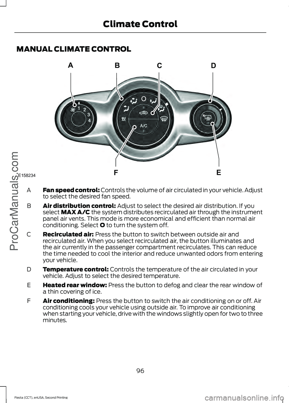 FORD FIESTA 2015 Owners Manual MANUAL CLIMATE CONTROL
Fan speed control: Controls the volume of air circulated in your vehicle. Adjust
to select the desired fan speed.
A
Air distribution control:
Adjust to select the desired air d FORD FIESTA 2015 Owners Manual MANUAL CLIMATE CONTROL
Fan speed control: Controls the volume of air circulated in your vehicle. Adjust
to select the desired fan speed.
A
Air distribution control:
Adjust to select the desired air d