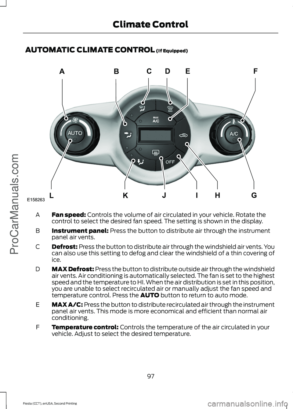 FORD FIESTA 2015 Owners Manual AUTOMATIC CLIMATE CONTROL (If Equipped)
Fan speed:
Controls the volume of air circulated in your vehicle. Rotate the
control to select the desired fan speed. The setting is shown in the display.
A
In FORD FIESTA 2015 Owners Manual AUTOMATIC CLIMATE CONTROL (If Equipped)
Fan speed:
Controls the volume of air circulated in your vehicle. Rotate the
control to select the desired fan speed. The setting is shown in the display.
A
In