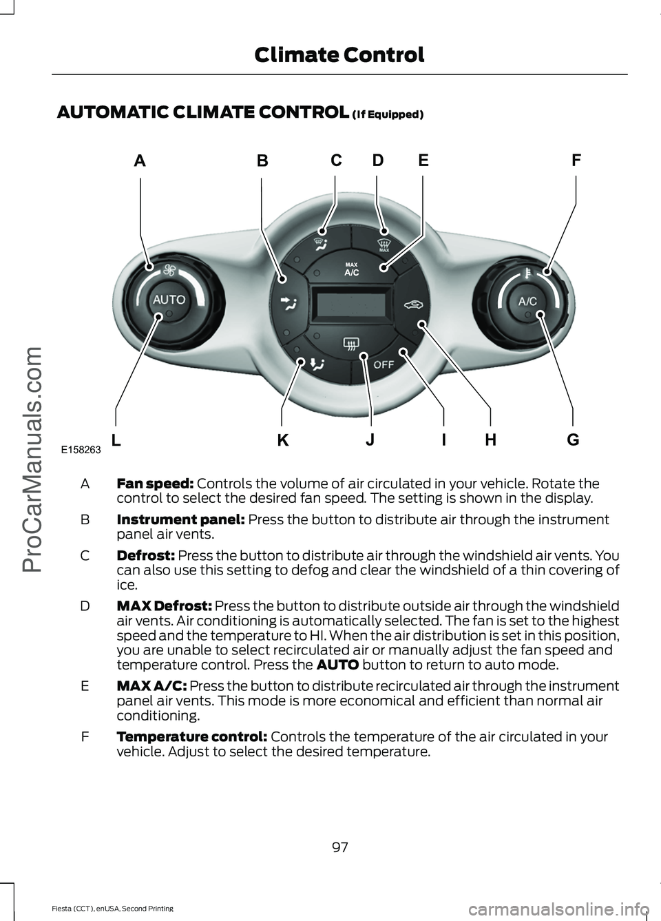 FORD FIESTA 2015  Owners Manual AUTOMATIC CLIMATE CONTROL (If Equipped)
Fan speed:
 Controls the volume of air circulated in your vehicle. Rotate the
control to select the desired fan speed. The setting is shown in the display.
A
In