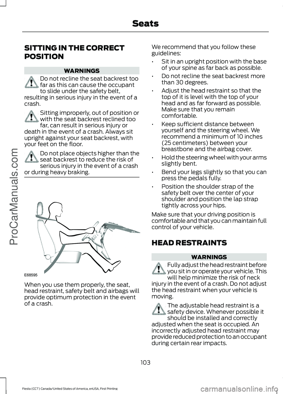 FORD FIESTA 2016 Owners Manual SITTING IN THE CORRECT
POSITION
WARNINGS
Do not recline the seat backrest too
far as this can cause the occupant
to slide under the safety belt,
resulting in serious injury in the event of a
crash. Si FORD FIESTA 2016 Owners Manual SITTING IN THE CORRECT
POSITION
WARNINGS
Do not recline the seat backrest too
far as this can cause the occupant
to slide under the safety belt,
resulting in serious injury in the event of a
crash. Si