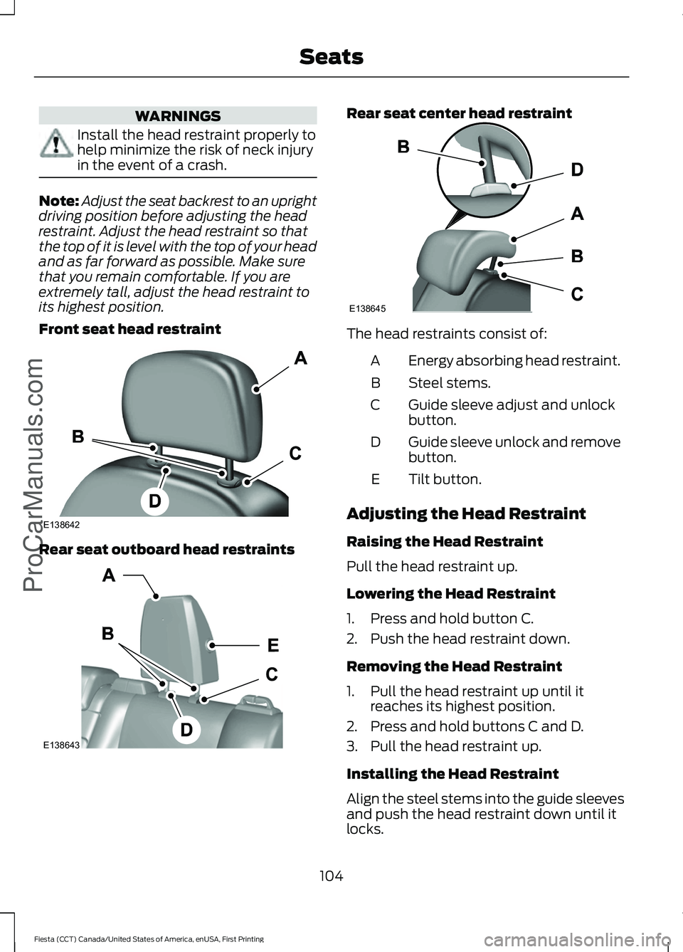 FORD FIESTA 2016 Owners Manual WARNINGS
Install the head restraint properly to
help minimize the risk of neck injury
in the event of a crash.
Note:
Adjust the seat backrest to an upright
driving position before adjusting the head
r FORD FIESTA 2016 Owners Manual WARNINGS
Install the head restraint properly to
help minimize the risk of neck injury
in the event of a crash.
Note:
Adjust the seat backrest to an upright
driving position before adjusting the head
r