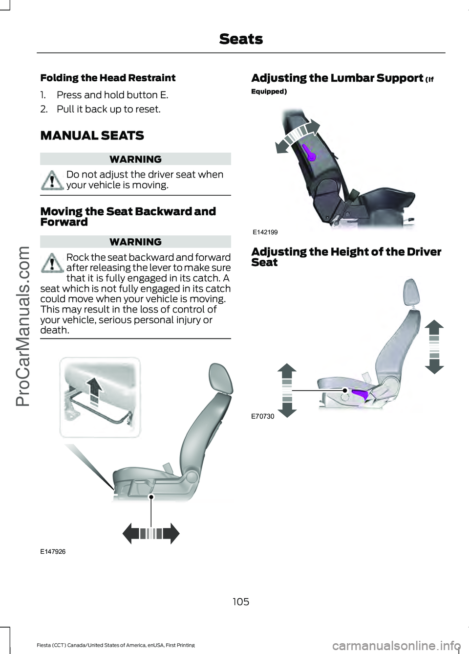 FORD FIESTA 2016  Owners Manual Folding the Head Restraint
1. Press and hold button E.
2. Pull it back up to reset.
MANUAL SEATS
WARNING
Do not adjust the driver seat when
your vehicle is moving.
Moving the Seat Backward and
Forward