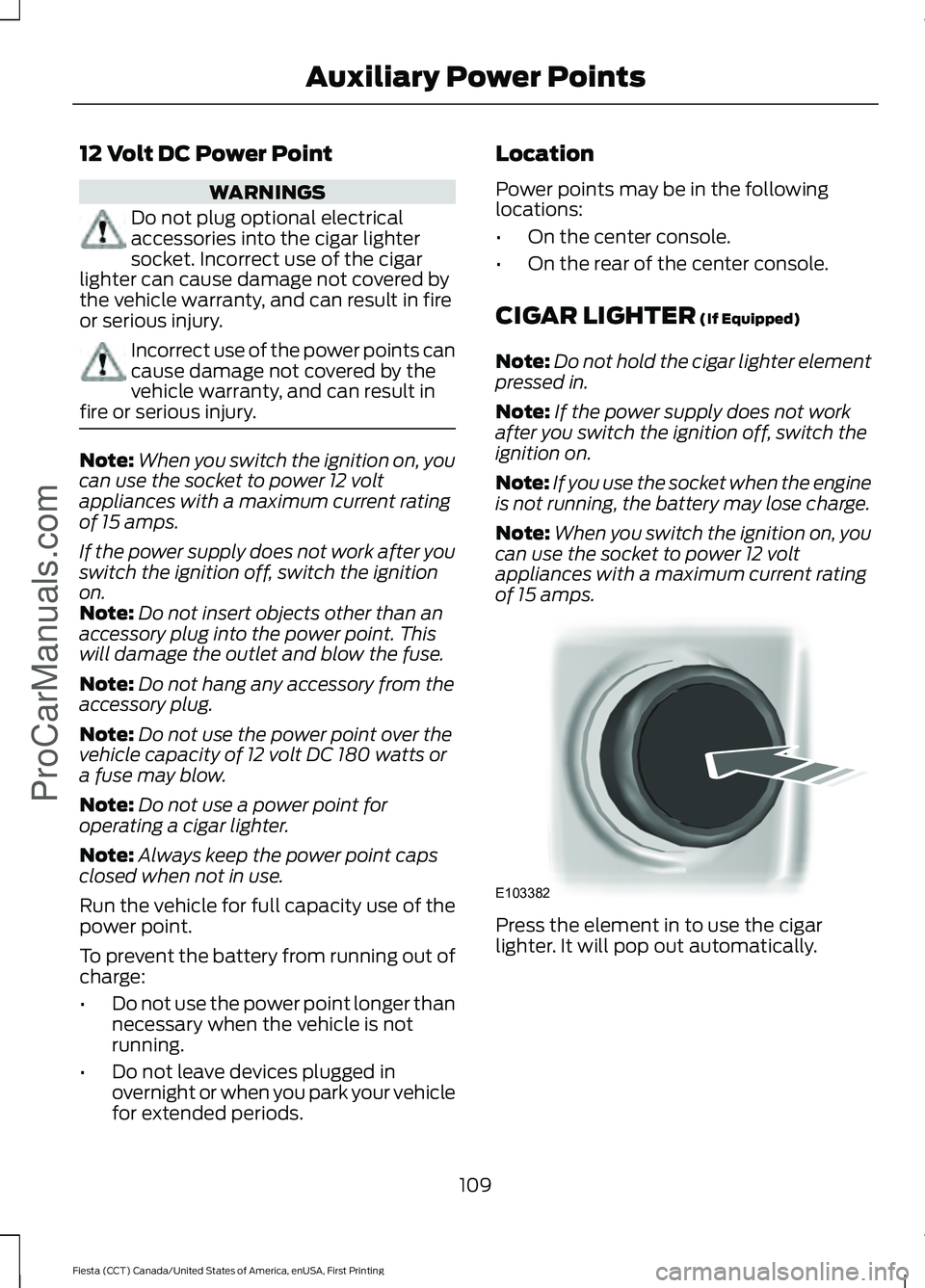 FORD FIESTA 2016 Owners Manual 12 Volt DC Power Point
WARNINGS
Do not plug optional electrical
accessories into the cigar lighter
socket. Incorrect use of the cigar
lighter can cause damage not covered by
the vehicle warranty, and FORD FIESTA 2016 Owners Manual 12 Volt DC Power Point
WARNINGS
Do not plug optional electrical
accessories into the cigar lighter
socket. Incorrect use of the cigar
lighter can cause damage not covered by
the vehicle warranty, and