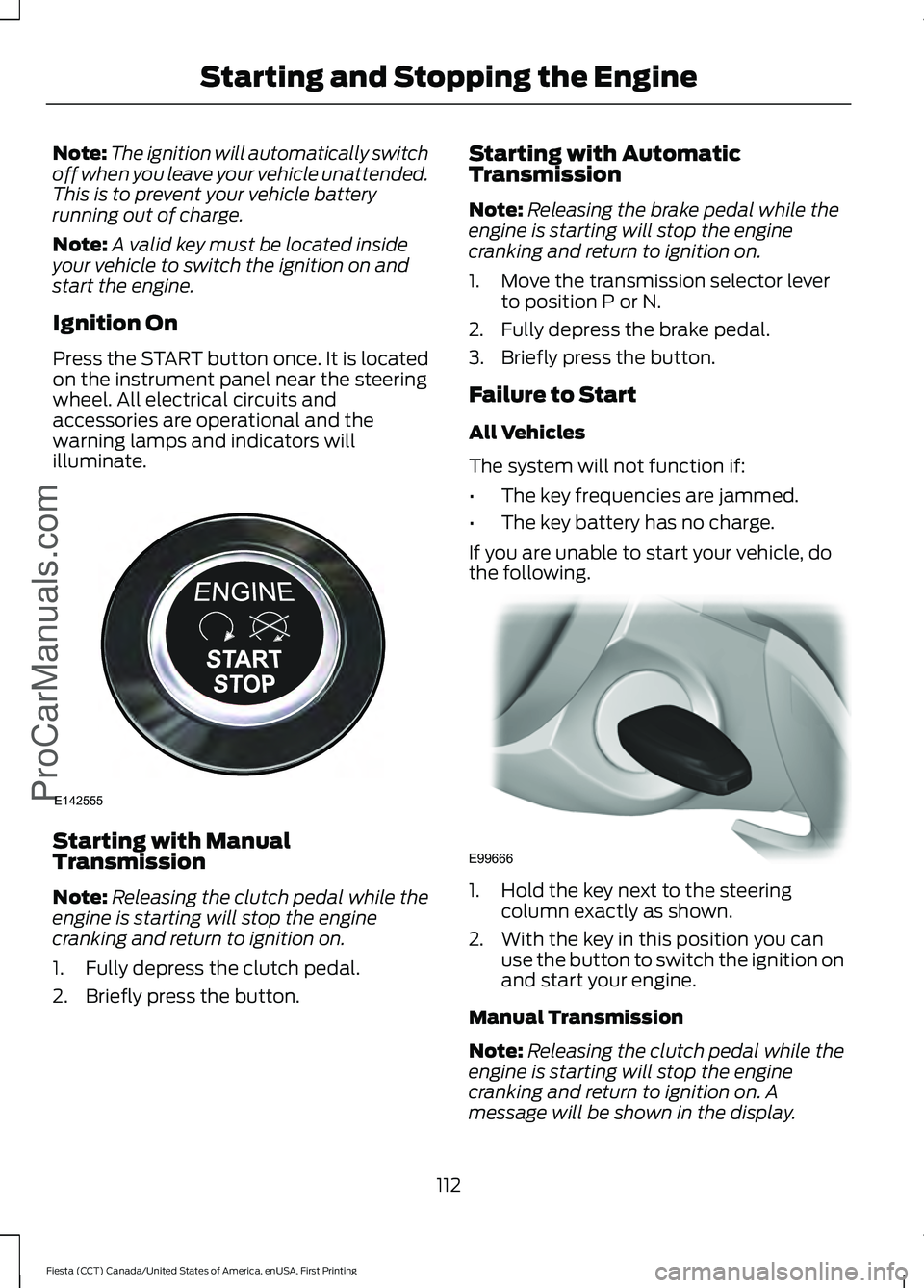 FORD FIESTA 2016 Owners Manual Note:
The ignition will automatically switch
off when you leave your vehicle unattended.
This is to prevent your vehicle battery
running out of charge.
Note: A valid key must be located inside
your ve FORD FIESTA 2016 Owners Manual Note:
The ignition will automatically switch
off when you leave your vehicle unattended.
This is to prevent your vehicle battery
running out of charge.
Note: A valid key must be located inside
your ve