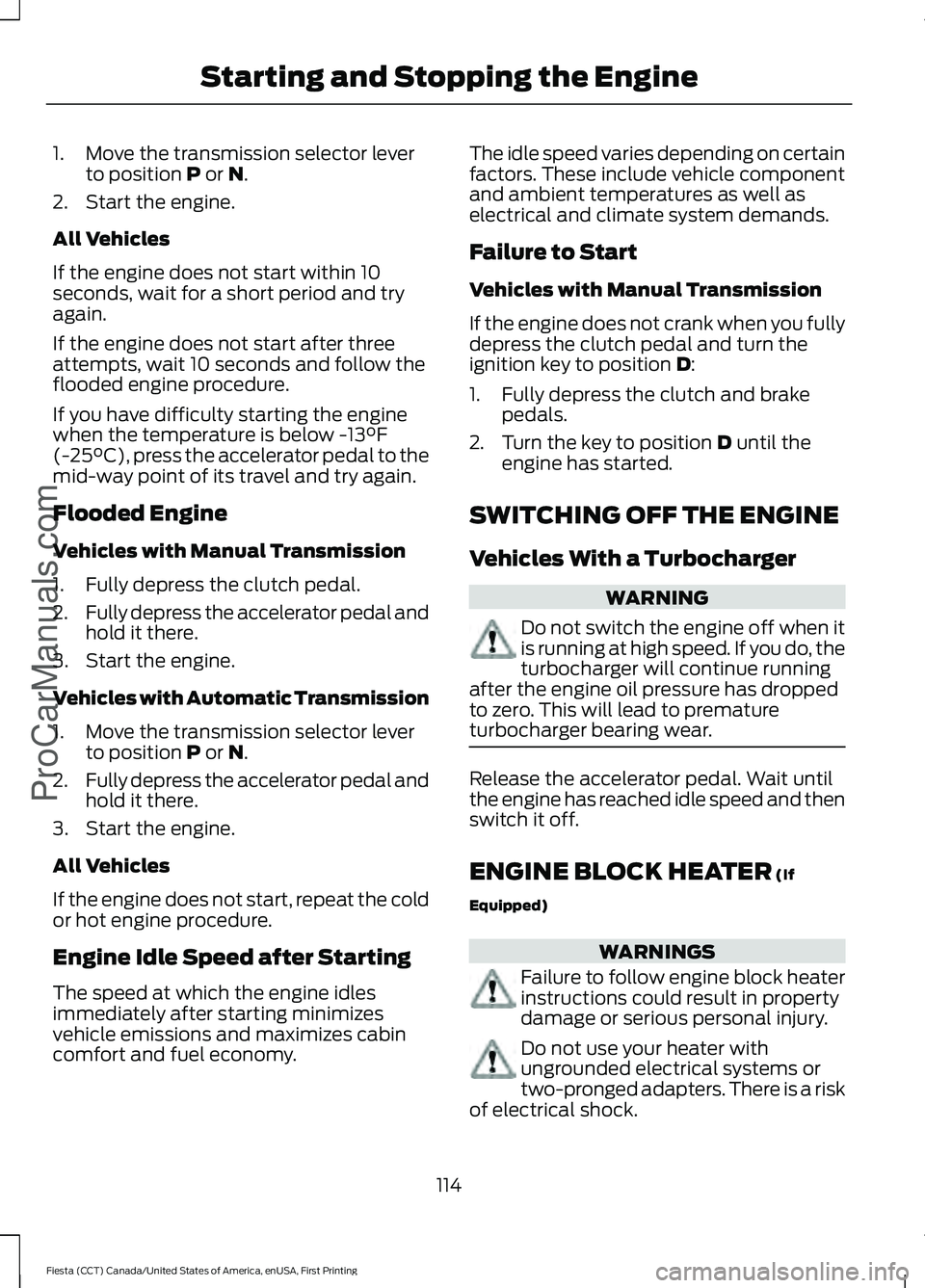 FORD FIESTA 2016 Owners Manual 1. Move the transmission selector lever
to position P or N.
2. Start the engine.
All Vehicles
If the engine does not start within 10
seconds, wait for a short period and try
again.
If the engine does FORD FIESTA 2016 Owners Manual 1. Move the transmission selector lever
to position P or N.
2. Start the engine.
All Vehicles
If the engine does not start within 10
seconds, wait for a short period and try
again.
If the engine does