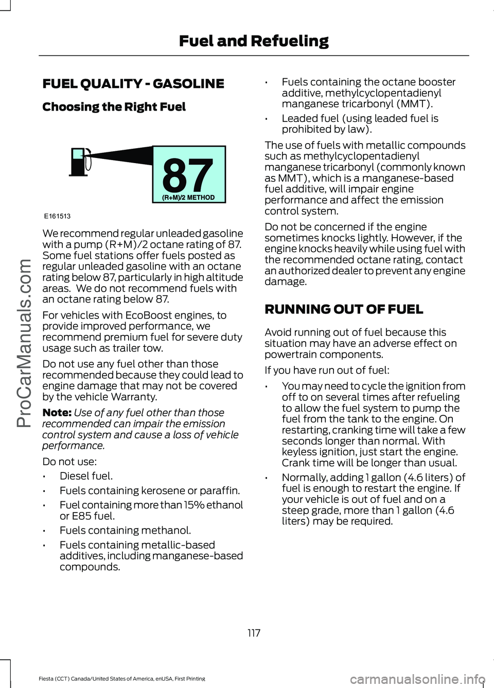 FORD FIESTA 2016 Owners Manual FUEL QUALITY - GASOLINE
Choosing the Right Fuel
We recommend regular unleaded gasoline
with a pump (R+M)/2 octane rating of 87.
Some fuel stations offer fuels posted as
regular unleaded gasoline with FORD FIESTA 2016 Owners Manual FUEL QUALITY - GASOLINE
Choosing the Right Fuel
We recommend regular unleaded gasoline
with a pump (R+M)/2 octane rating of 87.
Some fuel stations offer fuels posted as
regular unleaded gasoline with