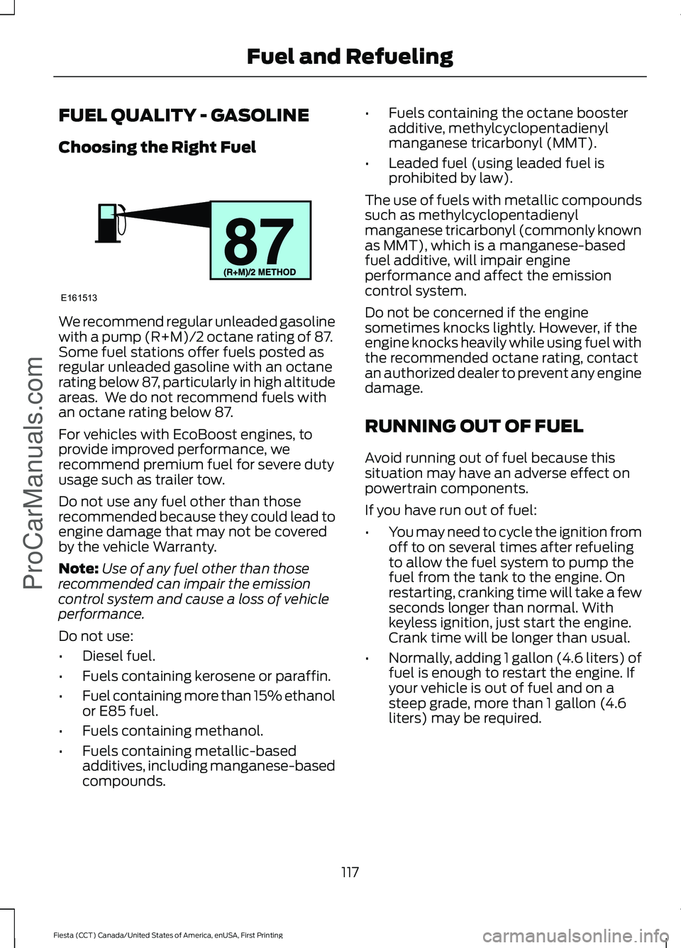 FORD FIESTA 2016  Owners Manual FUEL QUALITY - GASOLINE
Choosing the Right Fuel
We recommend regular unleaded gasoline
with a pump (R+M)/2 octane rating of 87.
Some fuel stations offer fuels posted as
regular unleaded gasoline with 