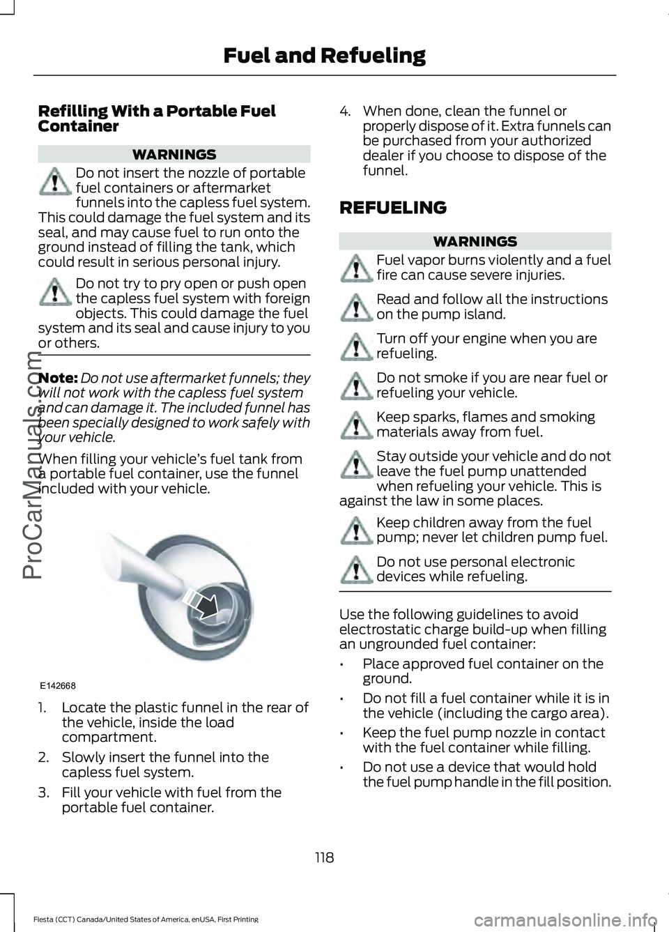 FORD FIESTA 2016  Owners Manual Refilling With a Portable Fuel
Container
WARNINGS
Do not insert the nozzle of portable
fuel containers or aftermarket
funnels into the capless fuel system.
This could damage the fuel system and its
se