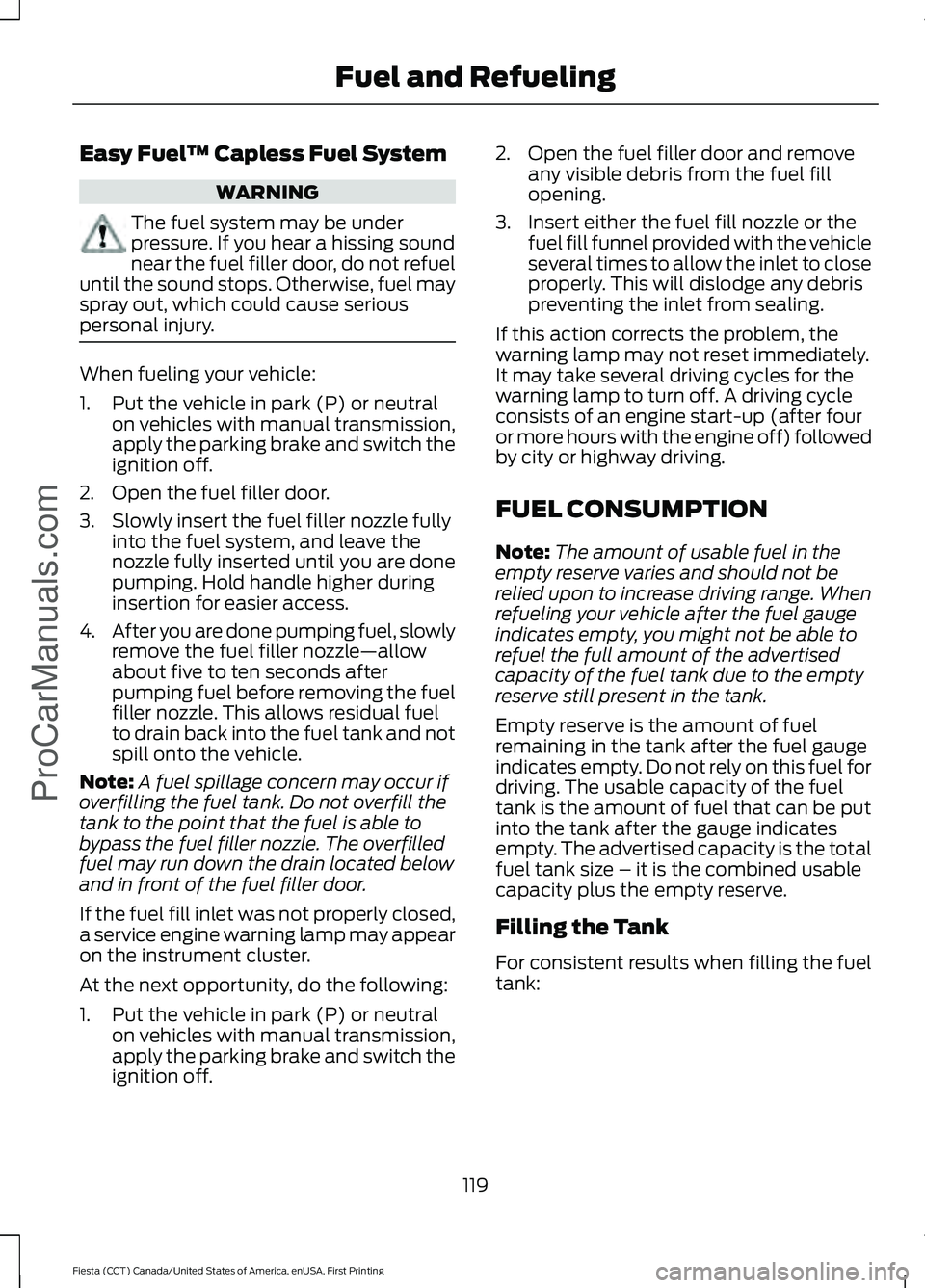 FORD FIESTA 2016 Owners Manual Easy Fuel
™ Capless Fuel System WARNING
The fuel system may be under
pressure. If you hear a hissing sound
near the fuel filler door, do not refuel
until the sound stops. Otherwise, fuel may
spray o FORD FIESTA 2016 Owners Manual Easy Fuel
™ Capless Fuel System WARNING
The fuel system may be under
pressure. If you hear a hissing sound
near the fuel filler door, do not refuel
until the sound stops. Otherwise, fuel may
spray o
