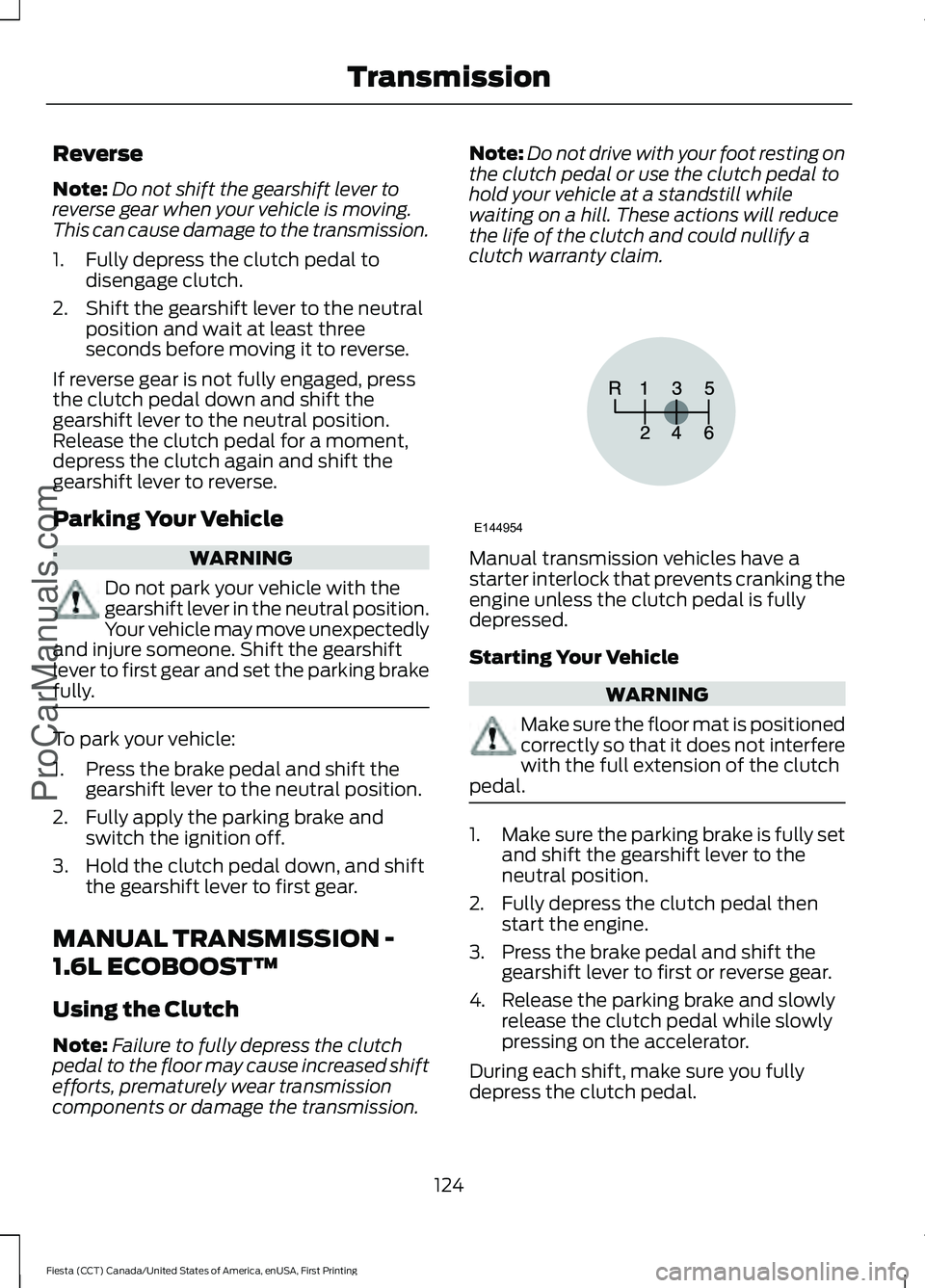 FORD FIESTA 2016 Owners Manual Reverse
Note:
Do not shift the gearshift lever to
reverse gear when your vehicle is moving.
This can cause damage to the transmission.
1. Fully depress the clutch pedal to disengage clutch.
2. Shift t FORD FIESTA 2016 Owners Manual Reverse
Note:
Do not shift the gearshift lever to
reverse gear when your vehicle is moving.
This can cause damage to the transmission.
1. Fully depress the clutch pedal to disengage clutch.
2. Shift t