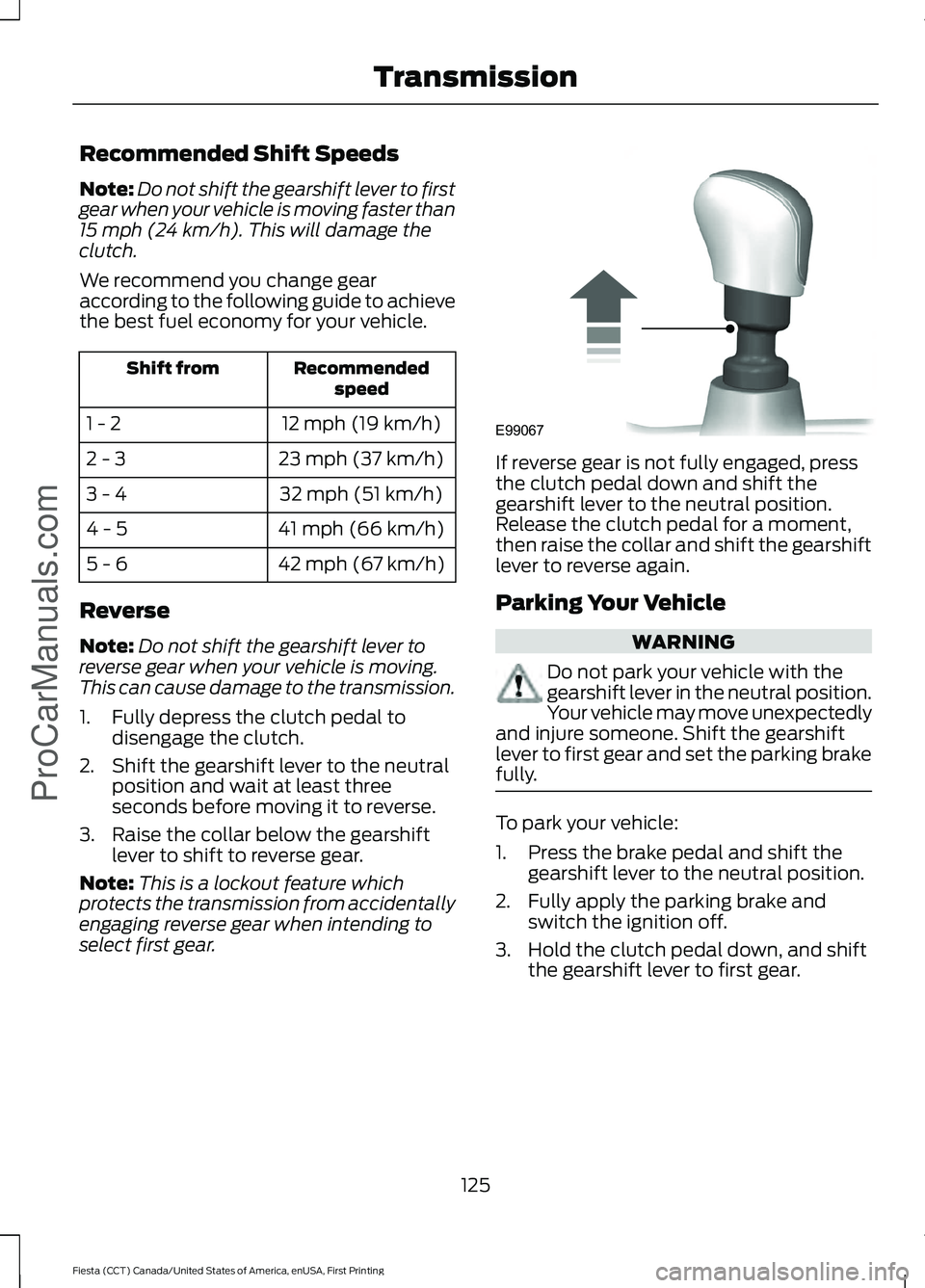 FORD FIESTA 2016 Owners Manual Recommended Shift Speeds
Note:
Do not shift the gearshift lever to first
gear when your vehicle is moving faster than
15 mph (24 km/h). This will damage the
clutch.
We recommend you change gear
accord FORD FIESTA 2016 Owners Manual Recommended Shift Speeds
Note:
Do not shift the gearshift lever to first
gear when your vehicle is moving faster than
15 mph (24 km/h). This will damage the
clutch.
We recommend you change gear
accord
