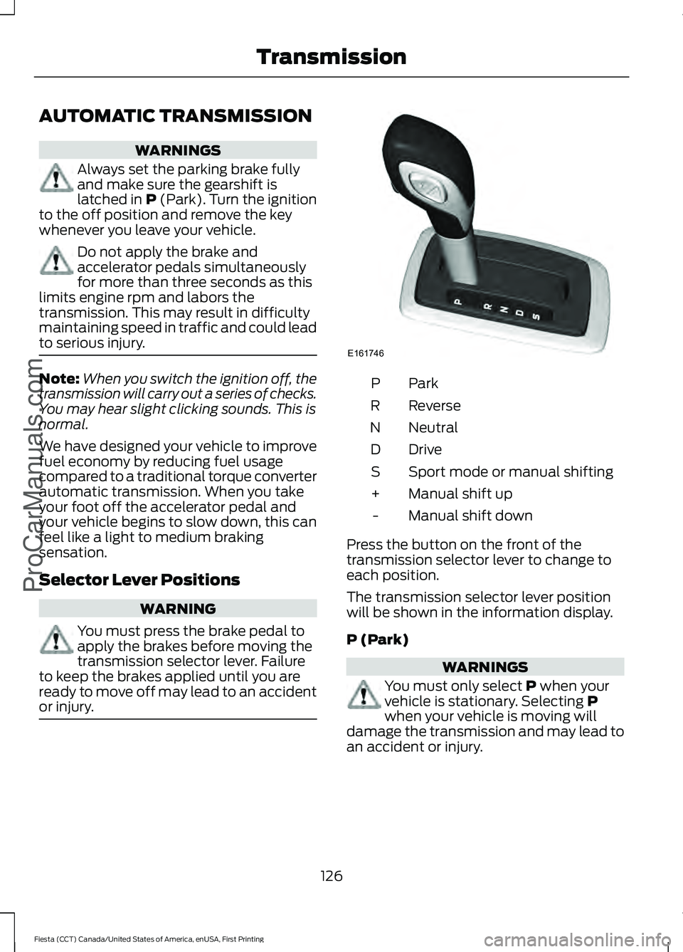 FORD FIESTA 2016  Owners Manual AUTOMATIC TRANSMISSION
WARNINGS
Always set the parking brake fully
and make sure the gearshift is
latched in P (Park). Turn the ignition
to the off position and remove the key
whenever you leave your 