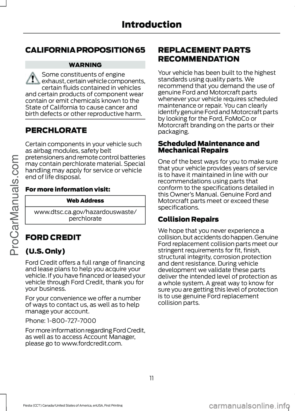 FORD FIESTA 2016 User Guide CALIFORNIA PROPOSITION 65
WARNING
Some constituents of engine
exhaust, certain vehicle components,
certain fluids contained in vehicles
and certain products of component wear
contain or emit chemicals