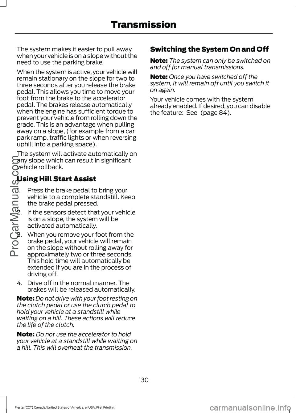 FORD FIESTA 2016 Owners Manual The system makes it easier to pull away
when your vehicle is on a slope without the
need to use the parking brake.
When the system is active, your vehicle will
remain stationary on the slope for two t FORD FIESTA 2016 Owners Manual The system makes it easier to pull away
when your vehicle is on a slope without the
need to use the parking brake.
When the system is active, your vehicle will
remain stationary on the slope for two t