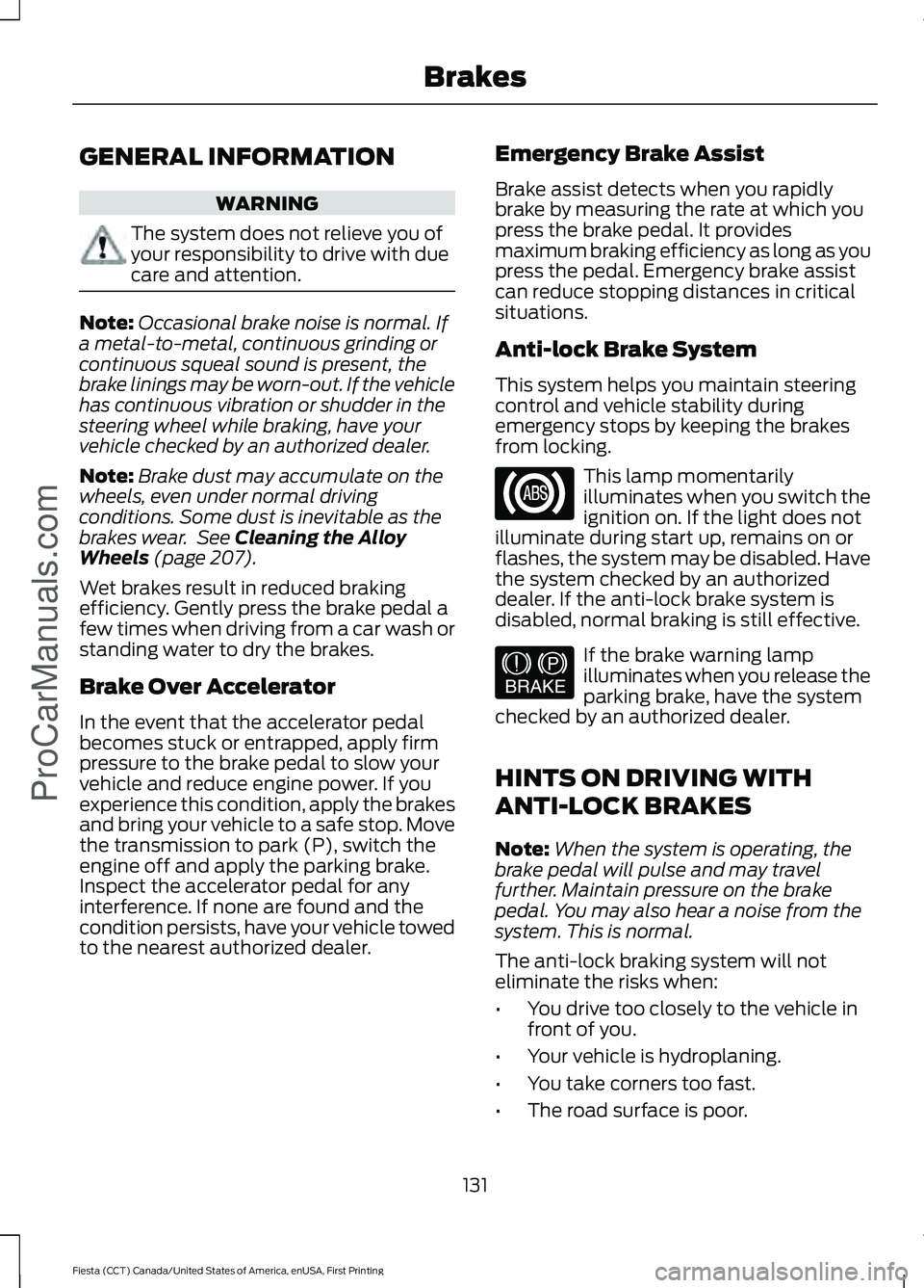 FORD FIESTA 2016 Owners Manual GENERAL INFORMATION
WARNING
The system does not relieve you of
your responsibility to drive with due
care and attention.
Note:
Occasional brake noise is normal. If
a metal-to-metal, continuous grindin FORD FIESTA 2016 Owners Manual GENERAL INFORMATION
WARNING
The system does not relieve you of
your responsibility to drive with due
care and attention.
Note:
Occasional brake noise is normal. If
a metal-to-metal, continuous grindin