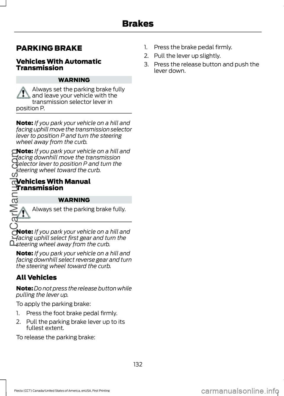 FORD FIESTA 2016 Owners Manual PARKING BRAKE
Vehicles With Automatic
Transmission
WARNING
Always set the parking brake fully
and leave your vehicle with the
transmission selector lever in
position P. Note:
If you park your vehicle FORD FIESTA 2016 Owners Manual PARKING BRAKE
Vehicles With Automatic
Transmission
WARNING
Always set the parking brake fully
and leave your vehicle with the
transmission selector lever in
position P. Note:
If you park your vehicle