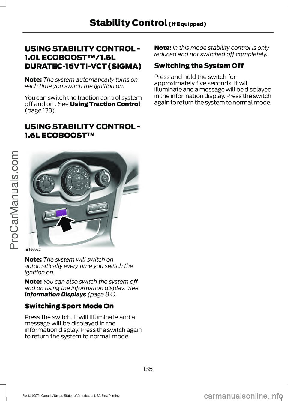 FORD FIESTA 2016 Owners Manual USING STABILITY CONTROL -
1.0L ECOBOOST™/1.6L
DURATEC-16V TI-VCT (SIGMA)
Note:
The system automatically turns on
each time you switch the ignition on.
You can switch the traction control system
off FORD FIESTA 2016 Owners Manual USING STABILITY CONTROL -
1.0L ECOBOOST™/1.6L
DURATEC-16V TI-VCT (SIGMA)
Note:
The system automatically turns on
each time you switch the ignition on.
You can switch the traction control system
off
