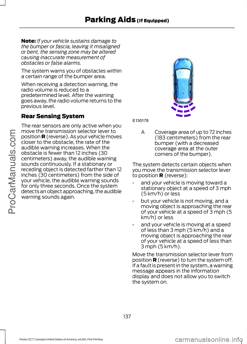 FORD FIESTA 2016  Owners Manual Note:
If your vehicle sustains damage to
the bumper or fascia, leaving it misaligned
or bent, the sensing zone may be altered
causing inaccurate measurement of
obstacles or false alarms.
The system wa