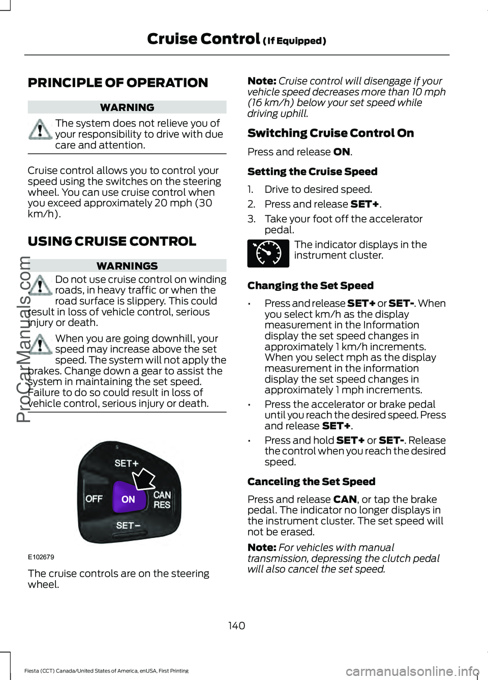 FORD FIESTA 2016 Owners Manual PRINCIPLE OF OPERATION
WARNING
The system does not relieve you of
your responsibility to drive with due
care and attention.
Cruise control allows you to control your
speed using the switches on the st FORD FIESTA 2016 Owners Manual PRINCIPLE OF OPERATION
WARNING
The system does not relieve you of
your responsibility to drive with due
care and attention.
Cruise control allows you to control your
speed using the switches on the st