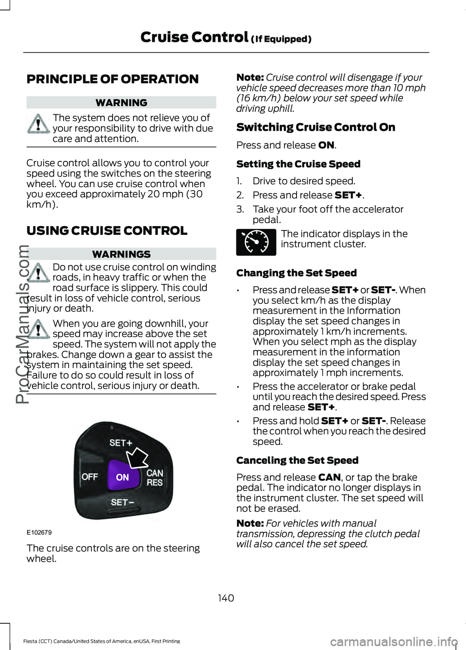 FORD FIESTA 2016  Owners Manual PRINCIPLE OF OPERATION
WARNING
The system does not relieve you of
your responsibility to drive with due
care and attention.
Cruise control allows you to control your
speed using the switches on the st