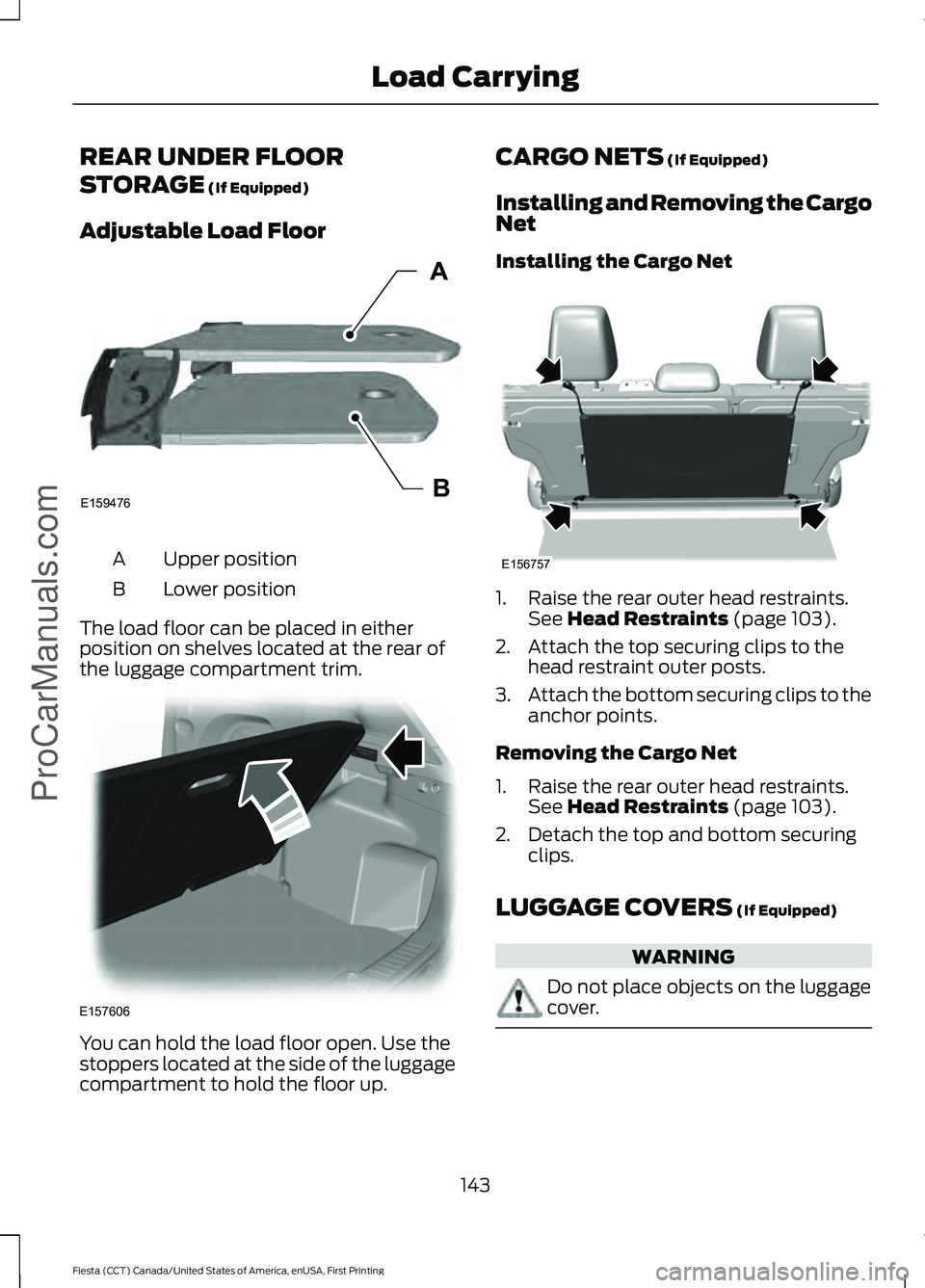 FORD FIESTA 2016 Owners Manual REAR UNDER FLOOR
STORAGE (If Equipped)
Adjustable Load Floor Upper position
A
Lower position
B
The load floor can be placed in either
position on shelves located at the rear of
the luggage compartment FORD FIESTA 2016 Owners Manual REAR UNDER FLOOR
STORAGE (If Equipped)
Adjustable Load Floor Upper position
A
Lower position
B
The load floor can be placed in either
position on shelves located at the rear of
the luggage compartment