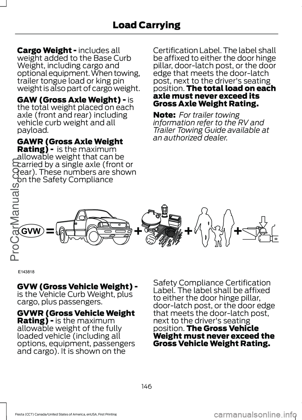 FORD FIESTA 2016 Owners Manual Cargo Weight - includes all
weight added to the Base Curb
Weight, including cargo and
optional equipment. When towing,
trailer tongue load or king pin
weight is also part of cargo weight.
GAW (Gross A FORD FIESTA 2016 Owners Manual Cargo Weight - includes all
weight added to the Base Curb
Weight, including cargo and
optional equipment. When towing,
trailer tongue load or king pin
weight is also part of cargo weight.
GAW (Gross A
